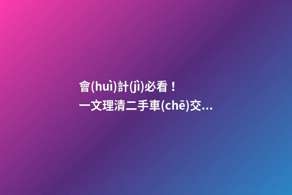 會(huì)計(jì)必看！一文理清二手車(chē)交易涉稅問(wèn)題